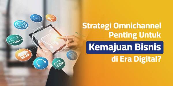 Apakah Strategi Omnichannel Penting Untuk Kemajuan Bisnis di Era Digital?