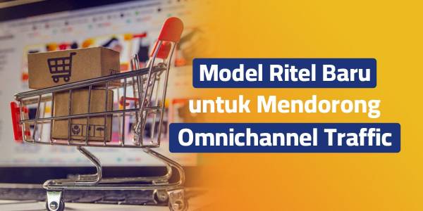 Model Ritel Terbaru untuk Mendorong Traffic Omnichannel